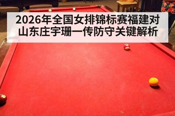2026年全国女排锦标赛福建对山东庄宇珊一传防守关键解析
