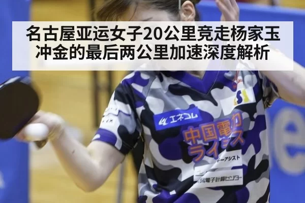 名古屋亚运女子20公里竞走杨家玉冲金的最后两公里加速深度解析